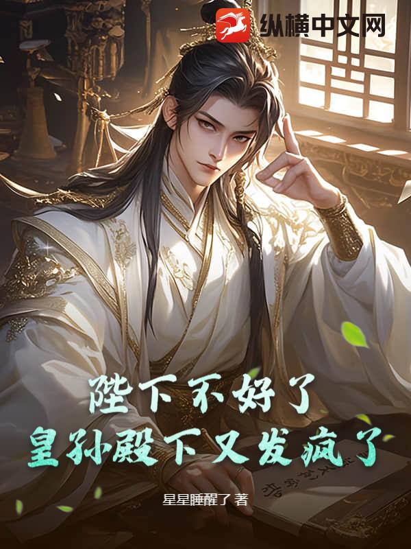 陛下不好了，皇孙殿下又发疯了！小说