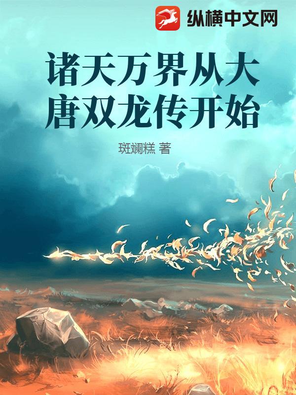 诸天万界从大唐双龙传开始