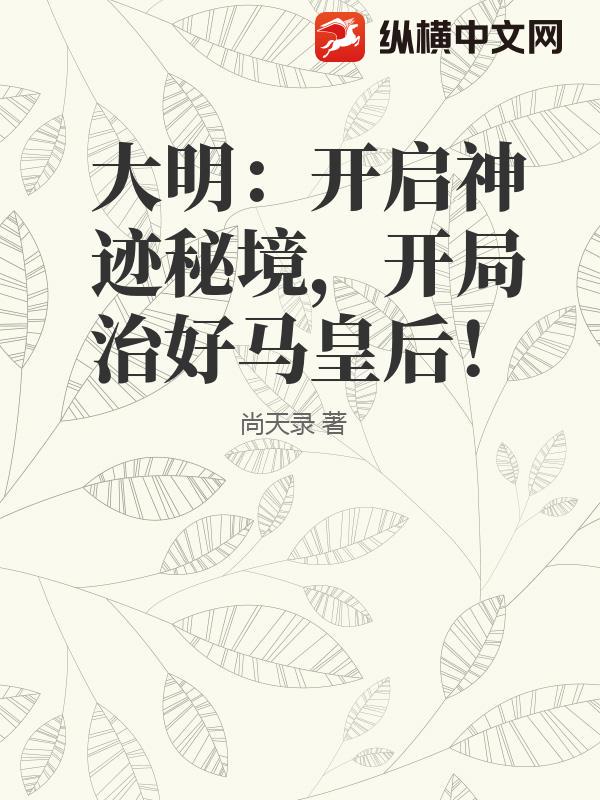 大明：开启神迹秘境，开局治好马皇后！