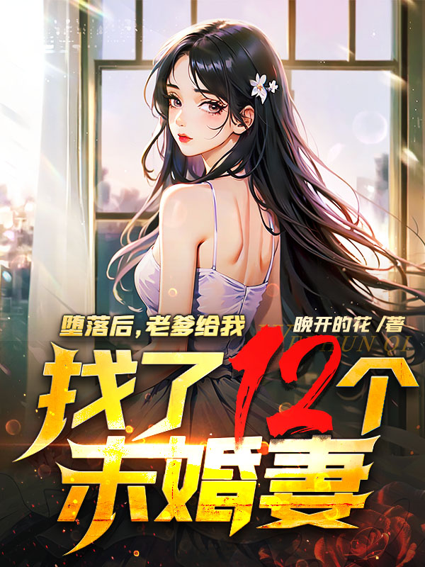 堕落后，老爹给我找了十二个未婚妻