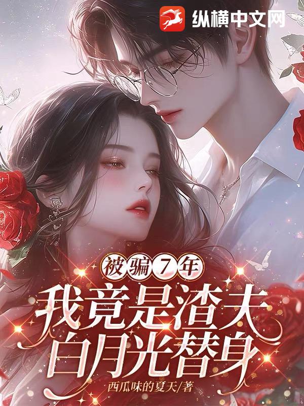 被骗七年，我竟是渣夫白月光替身