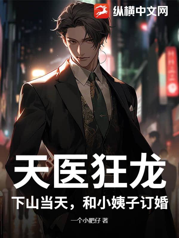 天医狂龙：下山当天，和小姨子订婚！