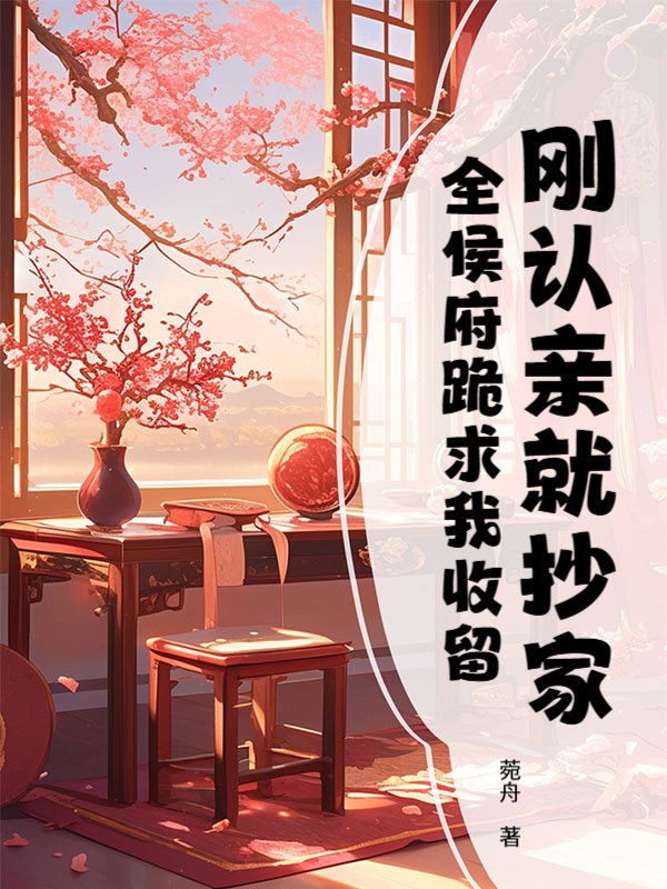 刚认亲就抄家，全侯府跪求我收留
