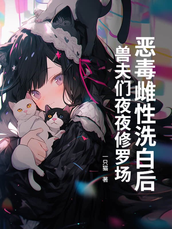 恶毒雌性洗白后，兽夫们夜夜修罗场！