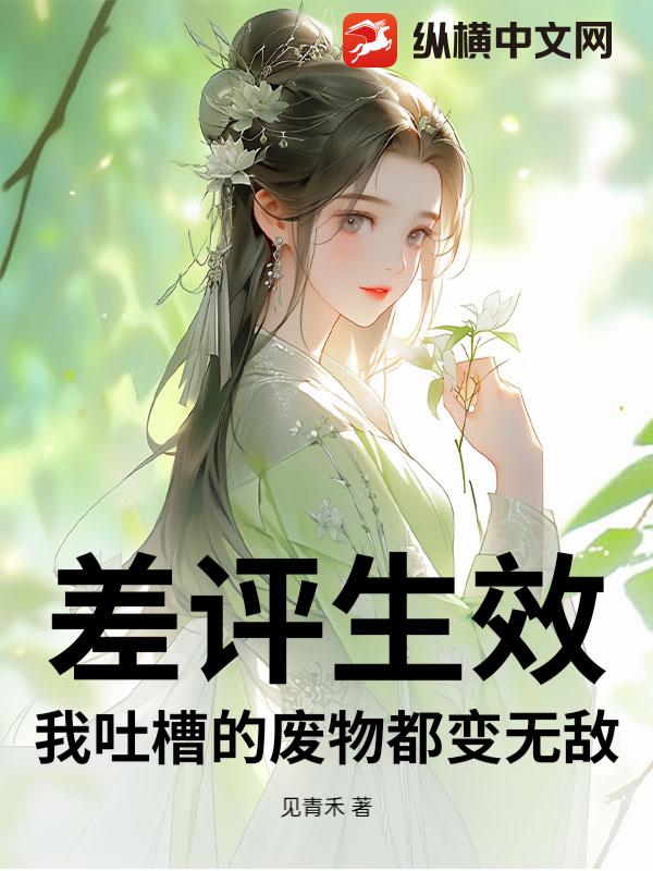 差评生效：我吐槽的废物都变无敌_见青禾