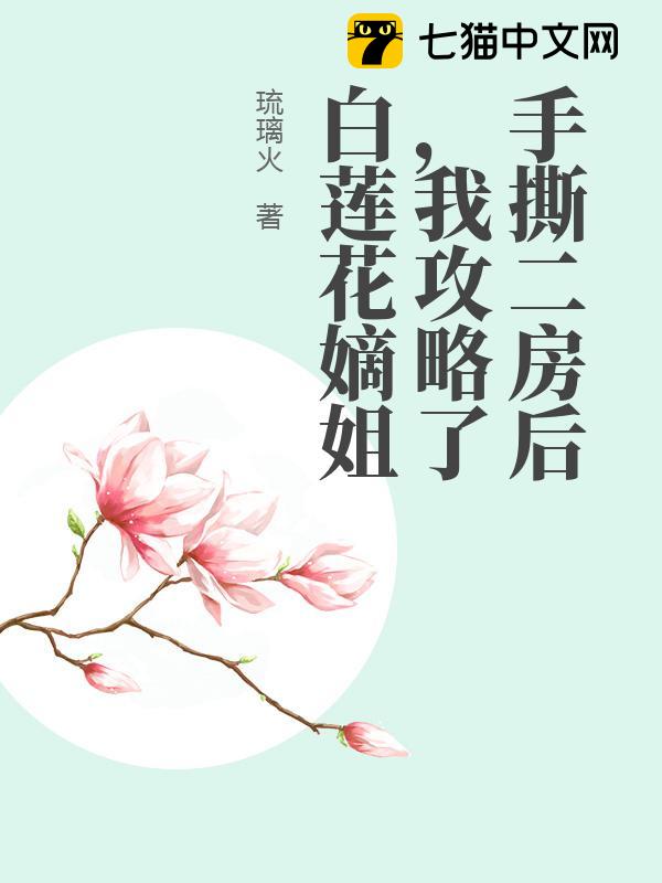 手撕二房后，我攻略了白莲花嫡姐