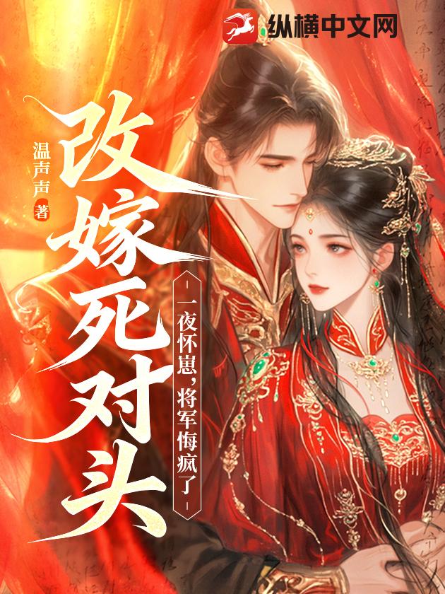 改嫁死对头一夜怀崽，将军悔疯了