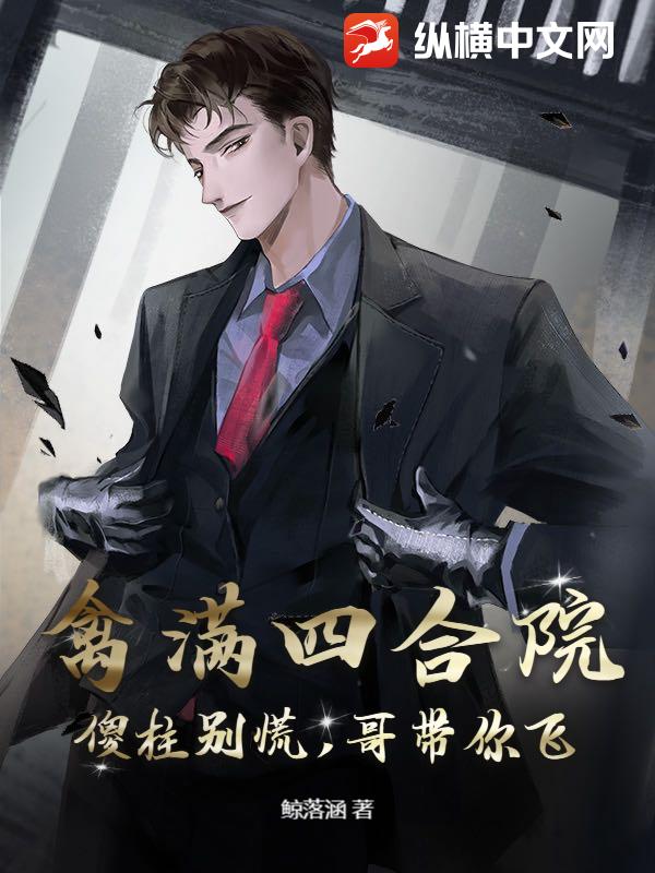 禽满四合院：傻柱别慌，哥带你飞