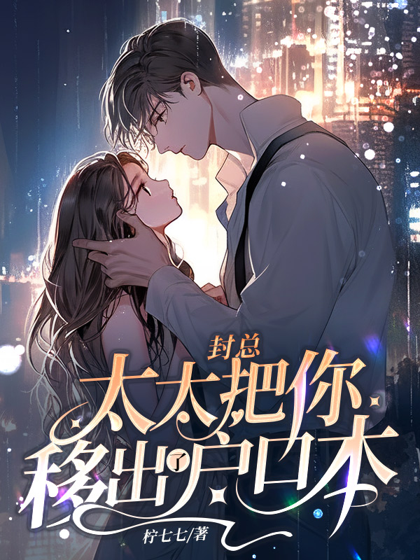 《封总,太太把你移出了户口本》柠七七著_现代言情小说_纵横女生网