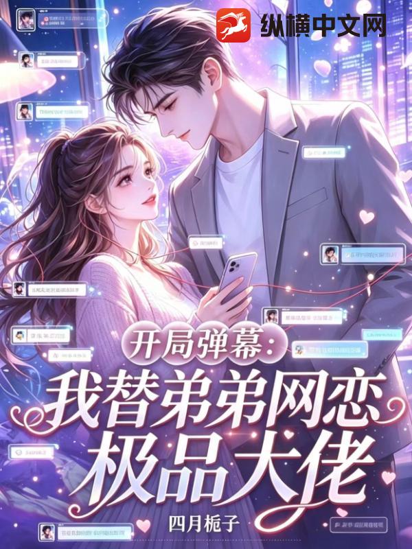 开局弹幕：我替弟弟网恋极品大佬