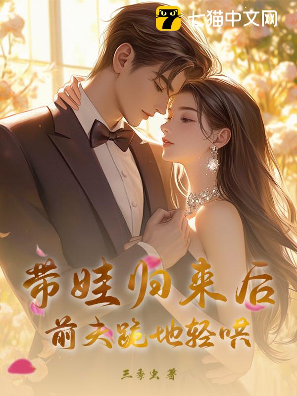 带娃归来后，前夫跪地轻哄