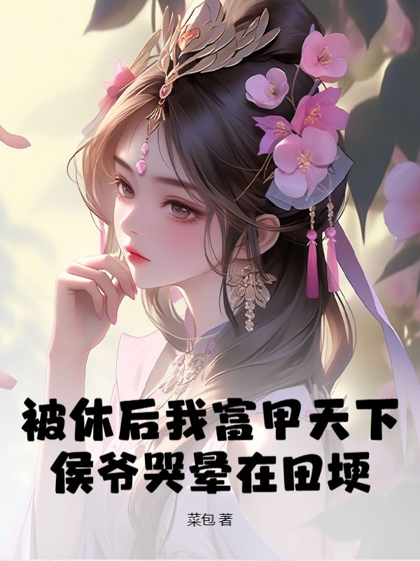 被休后我富甲天下，侯爷哭晕在田埂