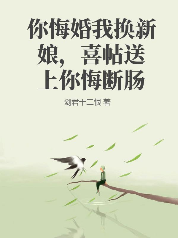 你悔婚我换新娘，喜帖送上你悔断肠