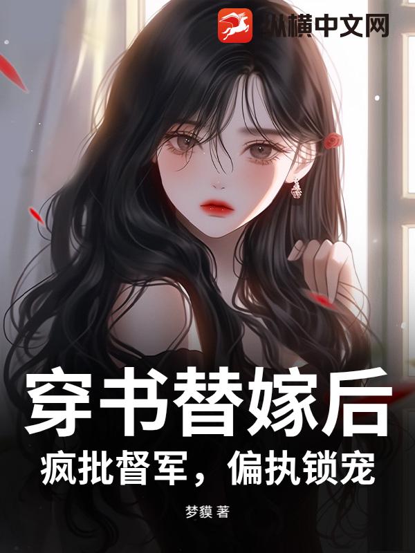 穿书替嫁后，疯批督军，偏执锁宠