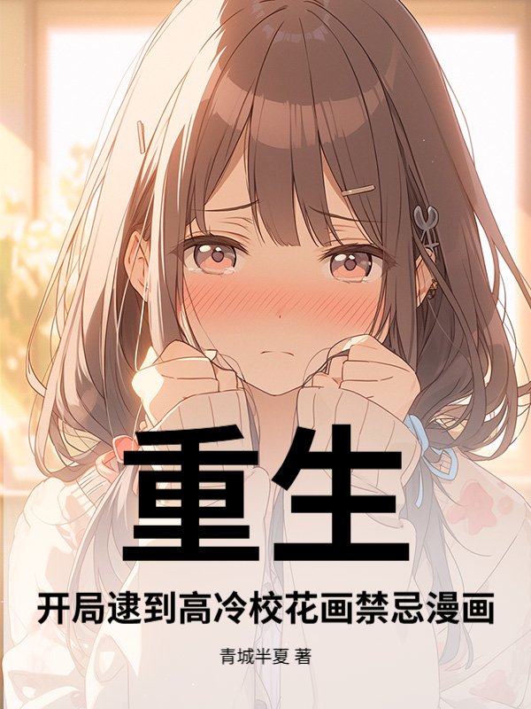 重生：开局逮到高冷校花画禁忌漫画！