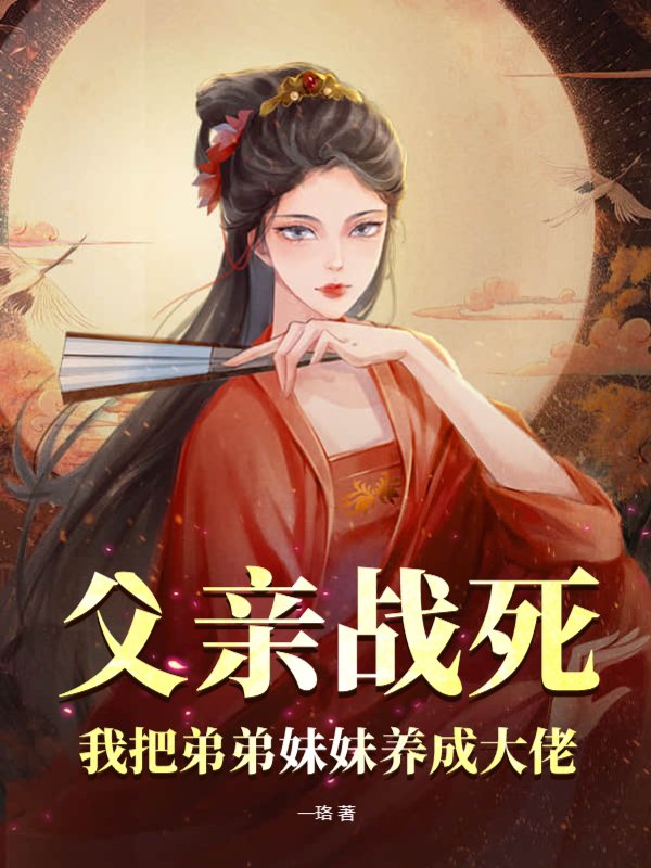 父亲战死，我把弟弟妹妹养成大佬