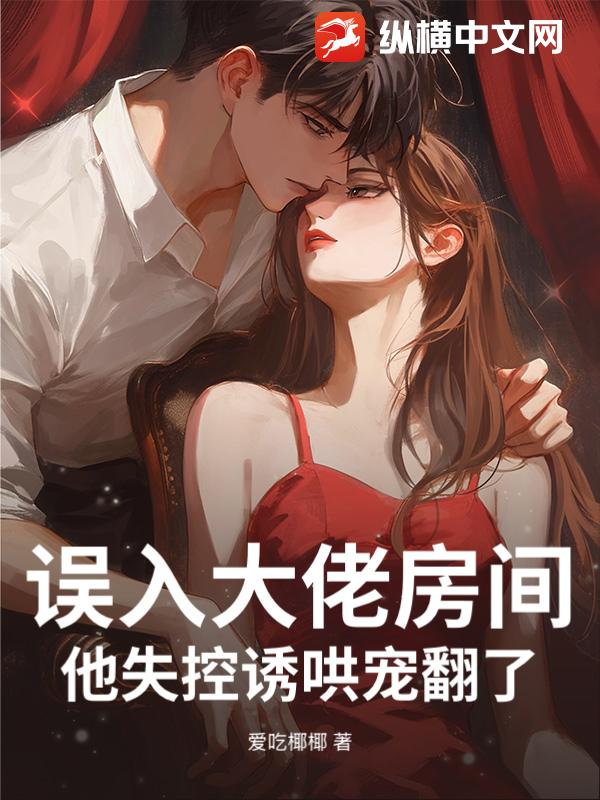 误入大佬房间，他失控诱哄宠翻了