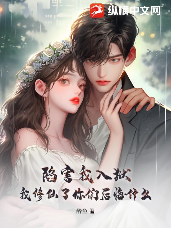 陷害我入狱，我修仙了你们后悔什么？