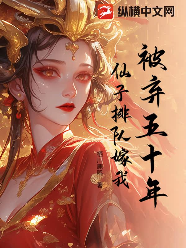 被弃五十年，仙子排队嫁我