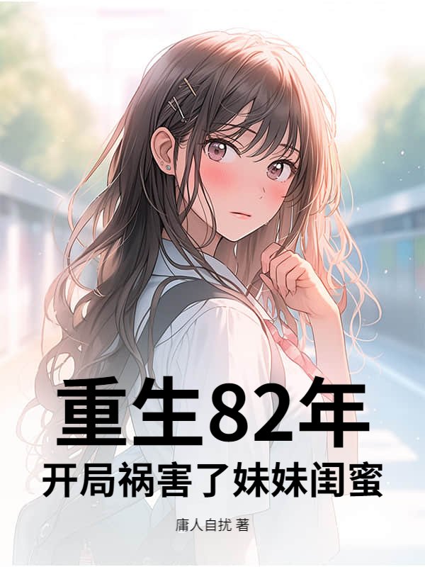 重生82年，开局祸害了妹妹闺蜜