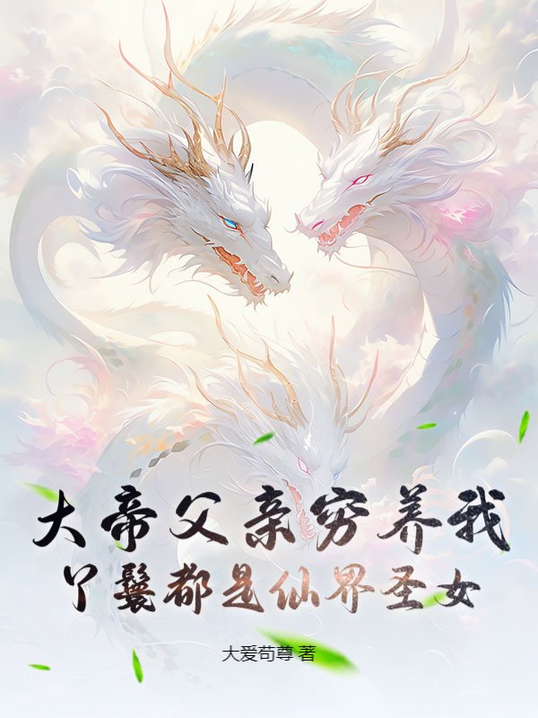 大帝父亲穷养我，丫鬟都是仙界圣女