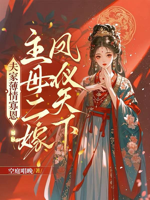 夫家薄情寡恩，主母二嫁凤仪天下