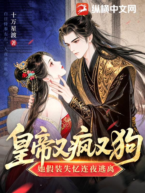 皇帝又疯又狗，她假装失忆连夜逃离