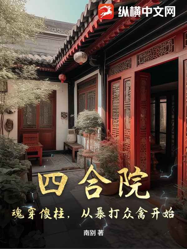 四合院:魂穿傻柱,从暴打众禽开始