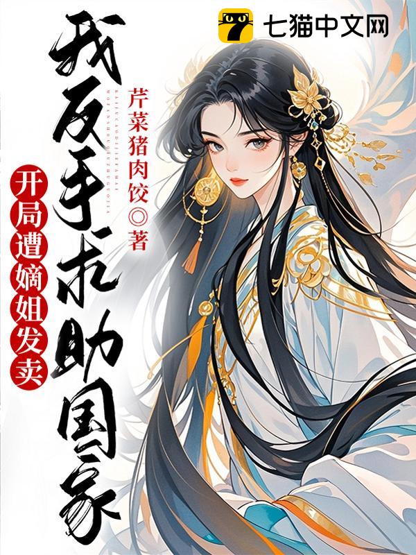 开局遭嫡姐发卖？我反手求助国家