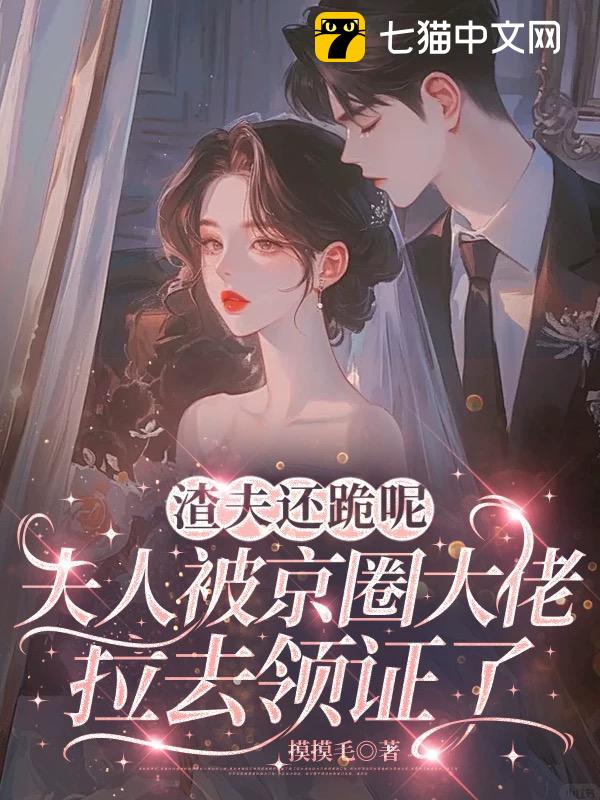 渣夫还跪呢，夫人被京圈大佬拉去领证了