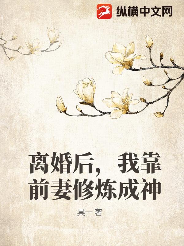 离婚后，我靠前妻修炼成神