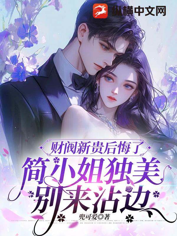 财阀新贵后悔了，简小姐独美别来沾边
