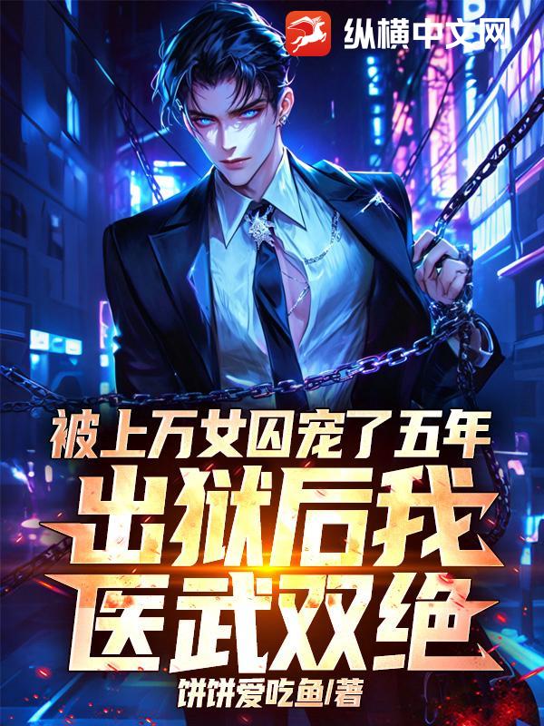 被上万女囚宠了五年，出狱后我医武双绝