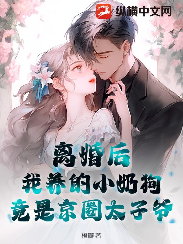 离婚后，我养的小奶狗竟是京圈太子爷