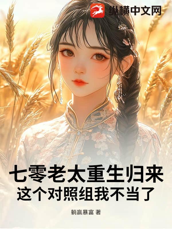 七零老太重生归来！这个对照组我不当了