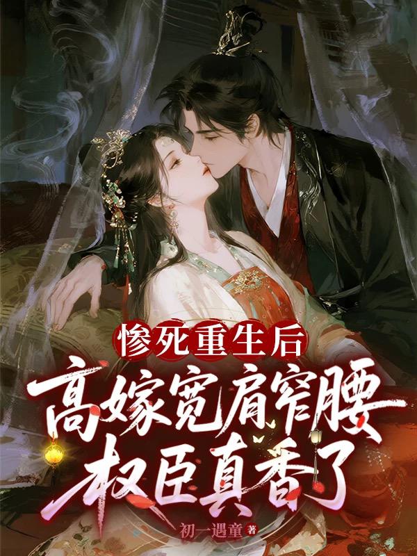 惨死重生后，高嫁宽肩窄腰权臣真香了