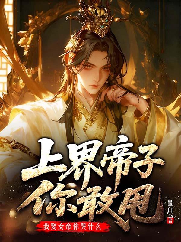 上界帝子你敢甩，我娶女帝你哭什么？