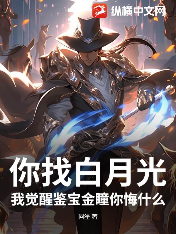 你找白月光，我觉醒鉴宝金瞳你悔什么？