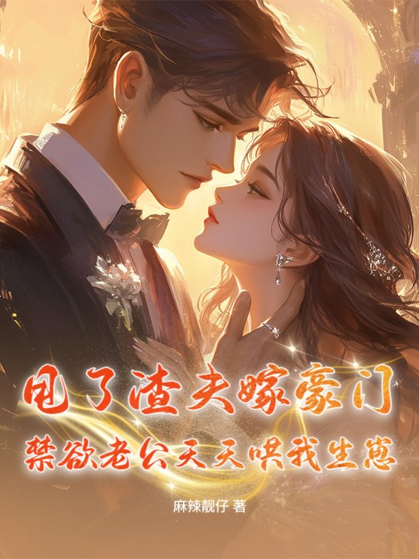 甩了渣夫嫁豪门，禁欲老公天天哄我生崽