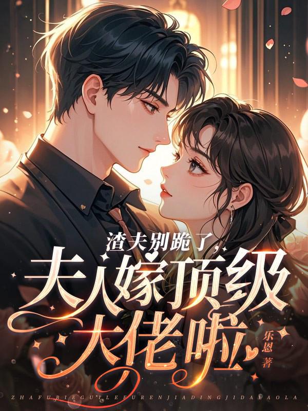 渣夫别跪了，夫人嫁顶级大佬啦