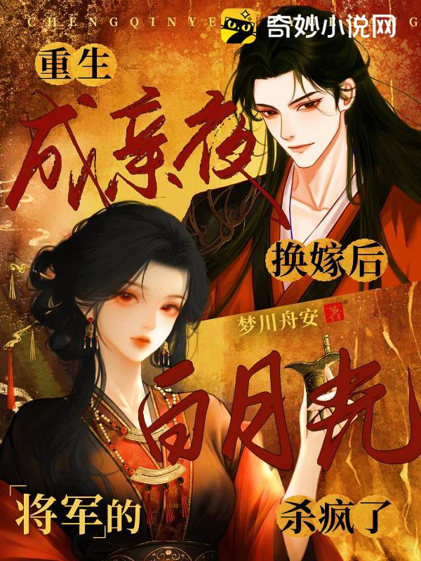 重生成亲夜换嫁后，将军的白月光杀疯了
