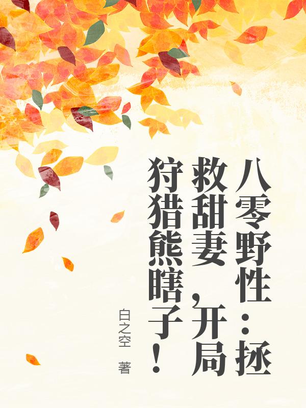 八零野性：拯救甜妻，开局狩猎熊瞎子！_白之空