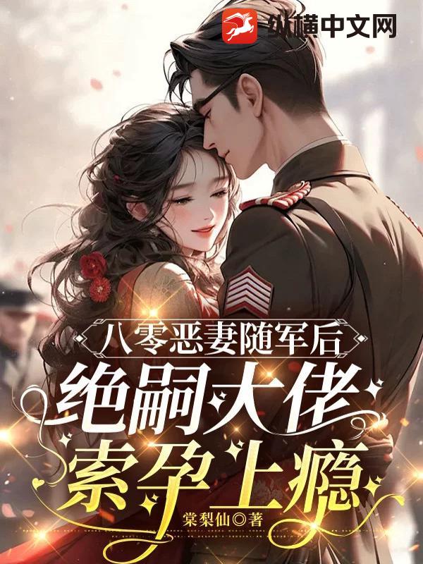 八零恶妻随军后，绝嗣大佬索孕上瘾