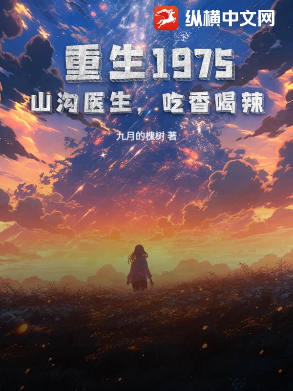重生1975：山沟医生，吃香喝辣！