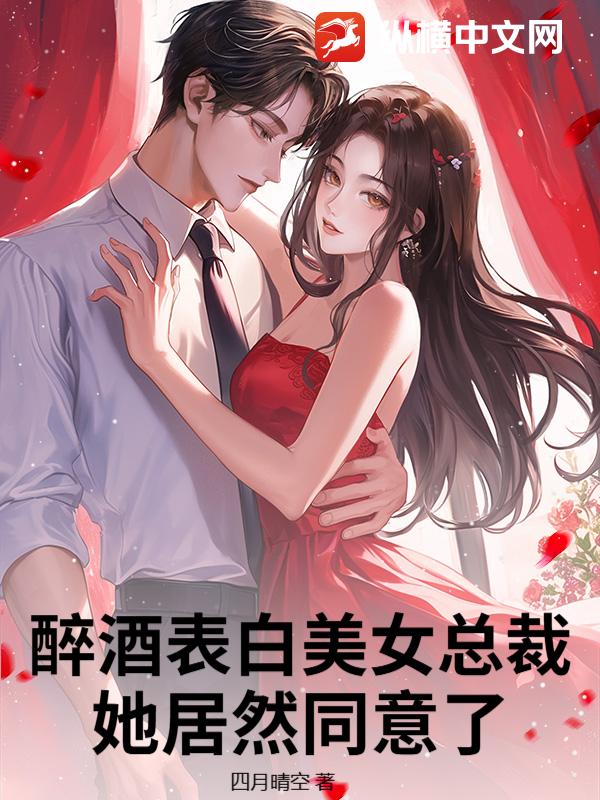 醉酒表白美女总裁，她居然同意了