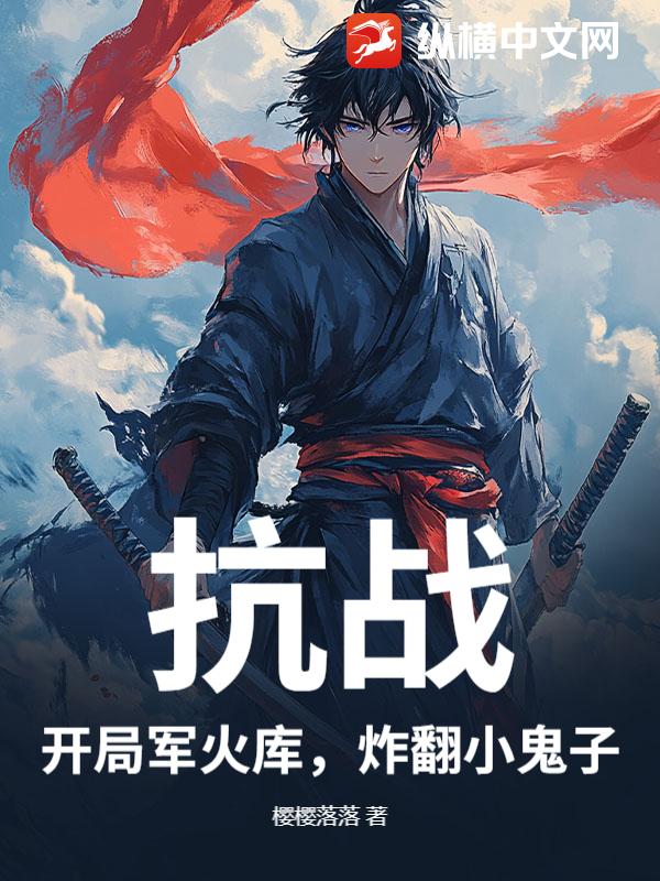 抗战：开局军火库，炸翻小鬼子！