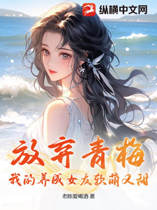 放弃青梅，我的养成女友软萌又甜