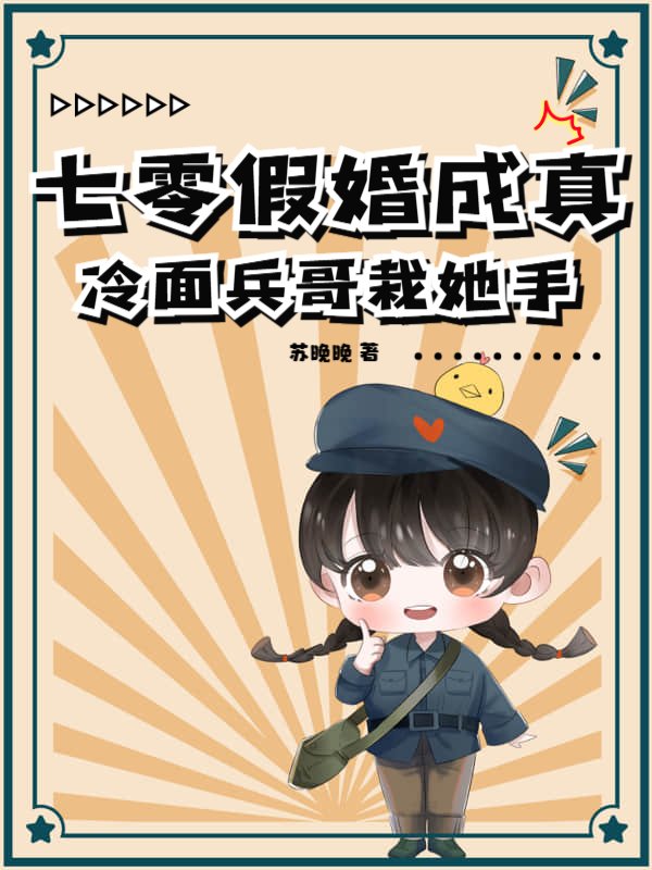 七零假婚成真，冷面兵哥栽她手