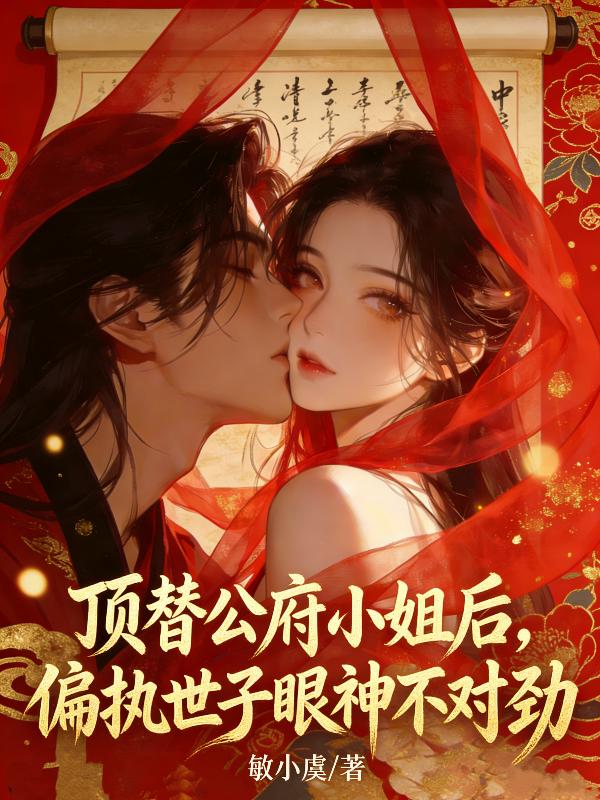 顶替公府小姐后，偏执世子眼神不对劲