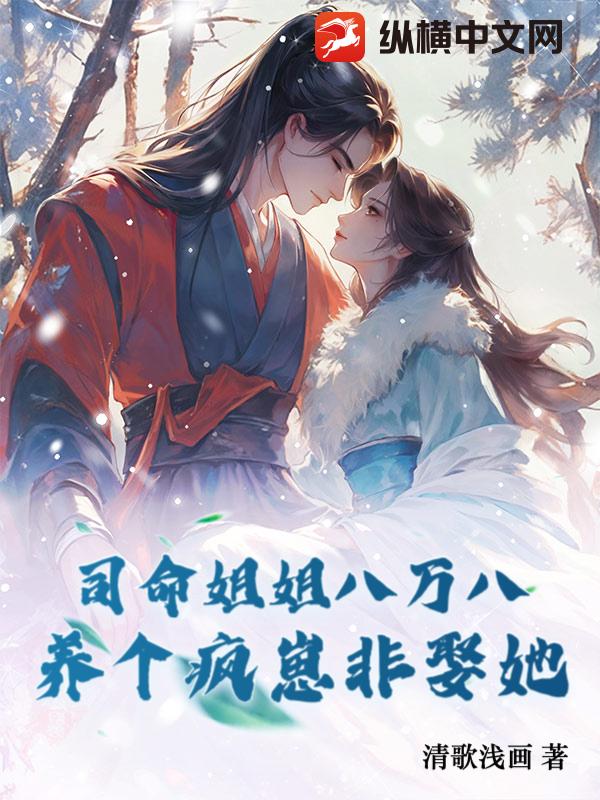 司命姐姐八万八，养个疯崽非娶她小说